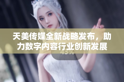 天美传媒全新战略发布，助力数字内容行业创新发展