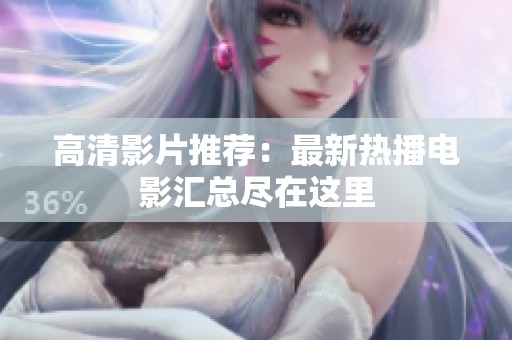 高清影片推荐：最新热播电影汇总尽在这里