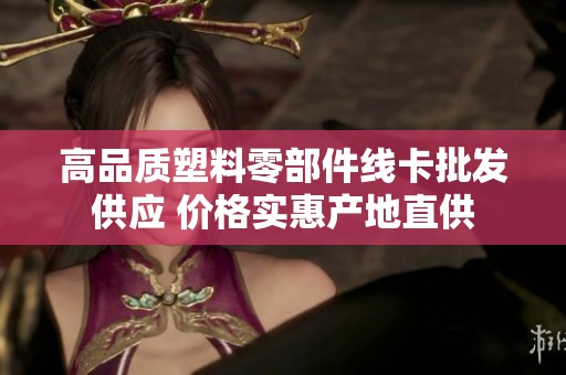高品质塑料零部件线卡批发供应 价格实惠产地直供