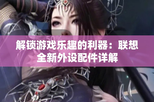 解锁游戏乐趣的利器：联想全新外设配件详解