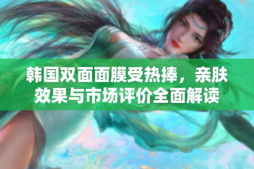 韩国双面面膜受热捧，亲肤效果与市场评价全面解读