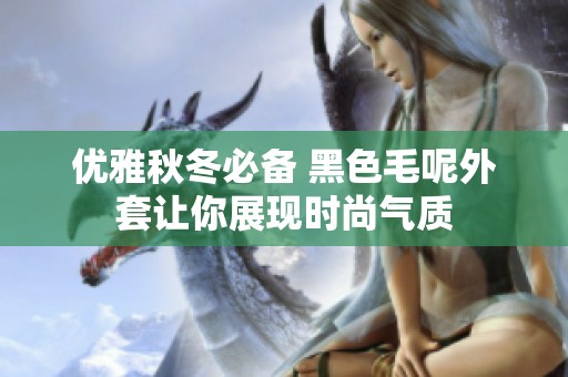 优雅秋冬必备 黑色毛呢外套让你展现时尚气质
