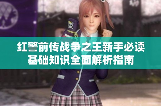 红警前传战争之王新手必读基础知识全面解析指南