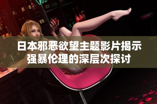 日本邪恶欲望主题影片揭示强暴伦理的深层次探讨