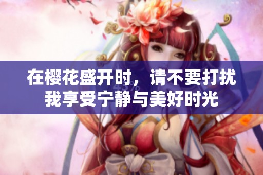 在樱花盛开时，请不要打扰我享受宁静与美好时光