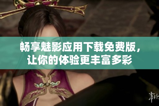 畅享魅影应用下载免费版，让你的体验更丰富多彩