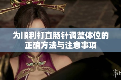 为顺利打直肠针调整体位的正确方法与注意事项