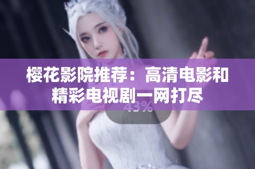 樱花影院推荐：高清电影和精彩电视剧一网打尽