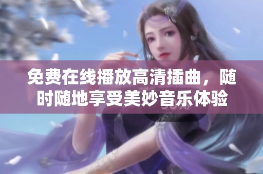 免费在线播放高清插曲，随时随地享受美妙音乐体验