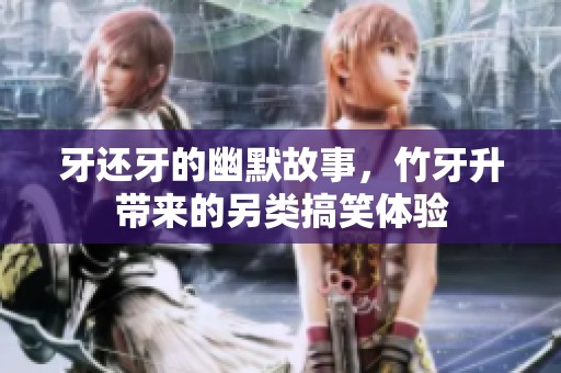 牙还牙的幽默故事，竹牙升带来的另类搞笑体验