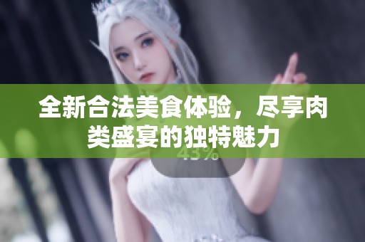 全新合法美食体验，尽享肉类盛宴的独特魅力