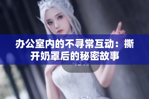 办公室内的不寻常互动：撕开奶罩后的秘密故事
