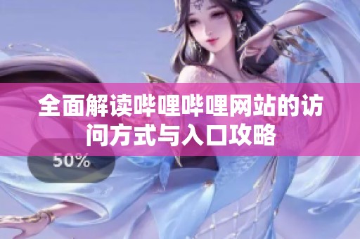 全面解读哔哩哔哩网站的访问方式与入口攻略