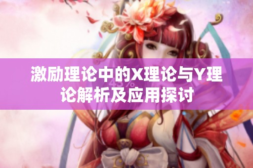 激励理论中的X理论与Y理论解析及应用探讨
