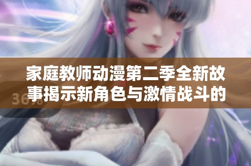 家庭教师动漫第二季全新故事揭示新角色与激情战斗的精彩旅程