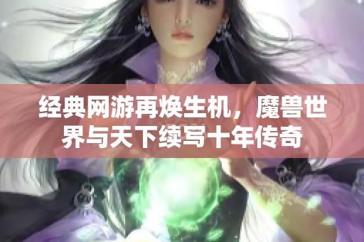 经典网游再焕生机，魔兽世界与天下续写十年传奇