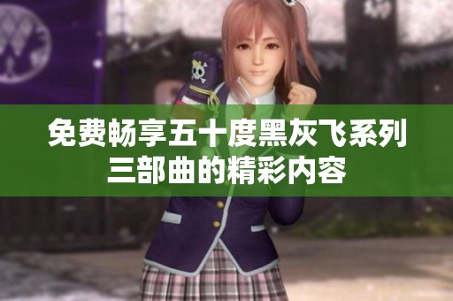 免费畅享五十度黑灰飞系列三部曲的精彩内容