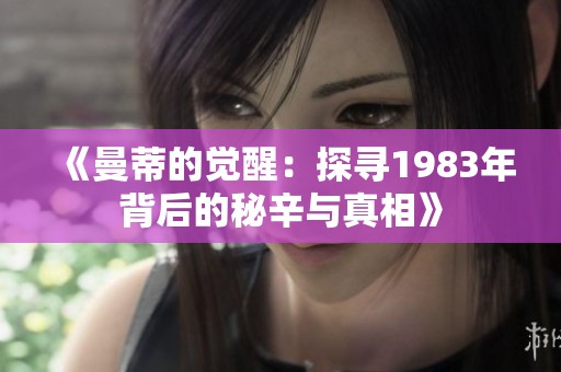 《曼蒂的觉醒：探寻1983年背后的秘辛与真相》