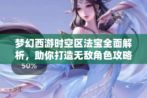 梦幻西游时空区法宝全面解析，助你打造无敌角色攻略