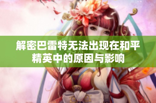 解密巴雷特无法出现在和平精英中的原因与影响