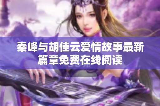 秦峰与胡佳云爱情故事最新篇章免费在线阅读