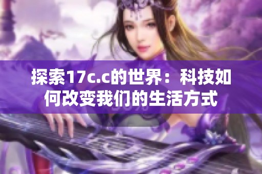 探索17c.c的世界：科技如何改变我们的生活方式