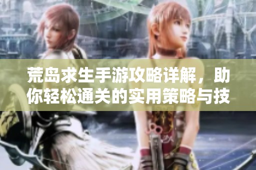 荒岛求生手游攻略详解，助你轻松通关的实用策略与技巧