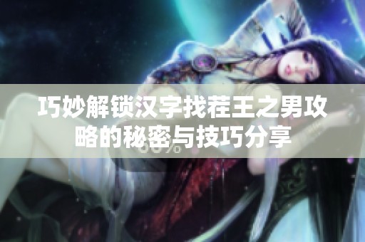 巧妙解锁汉字找茬王之男攻略的秘密与技巧分享
