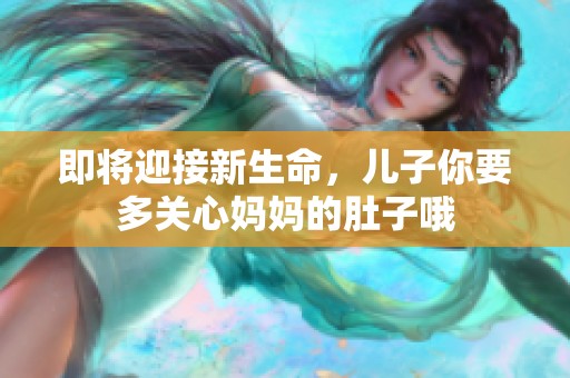 即将迎接新生命，儿子你要多关心妈妈的肚子哦