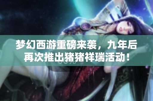 梦幻西游重磅来袭，九年后再次推出猪猪祥瑞活动！