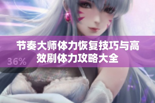 节奏大师体力恢复技巧与高效刷体力攻略大全