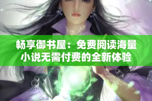 畅享御书屋：免费阅读海量小说无需付费的全新体验