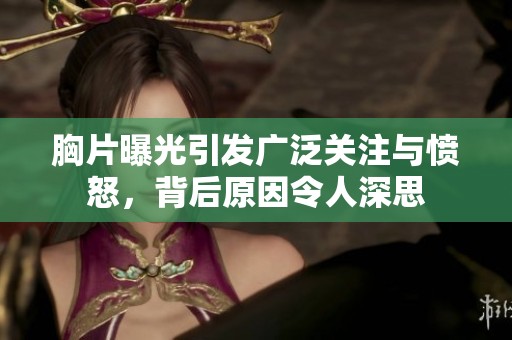 胸片曝光引发广泛关注与愤怒，背后原因令人深思