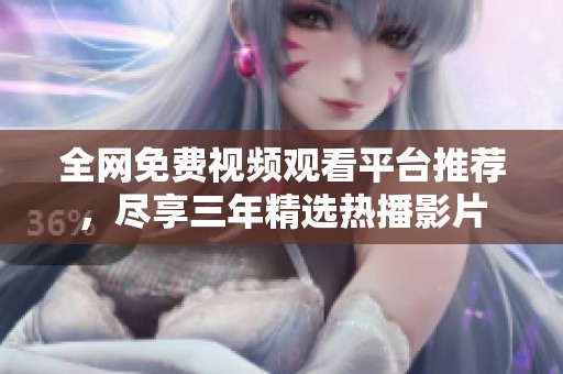 全网免费视频观看平台推荐，尽享三年精选热播影片
