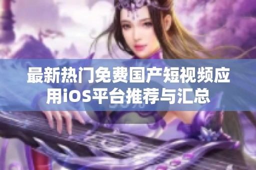 最新热门免费国产短视频应用iOS平台推荐与汇总