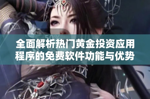 全面解析热门黄金投资应用程序的免费软件功能与优势