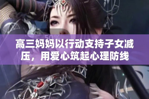 高三妈妈以行动支持子女减压，用爱心筑起心理防线