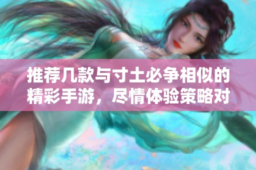 推荐几款与寸土必争相似的精彩手游，尽情体验策略对抗乐趣