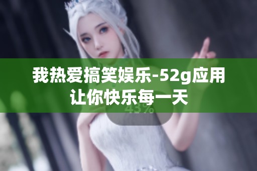 我热爱搞笑娱乐-52g应用让你快乐每一天