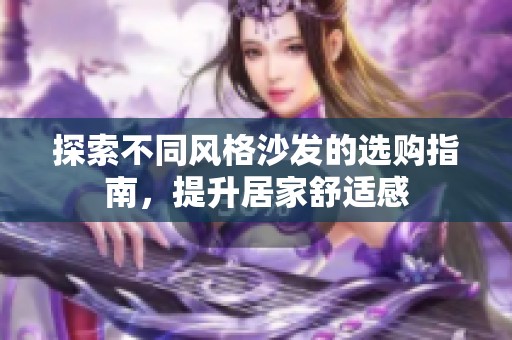 探索不同风格沙发的选购指南，提升居家舒适感