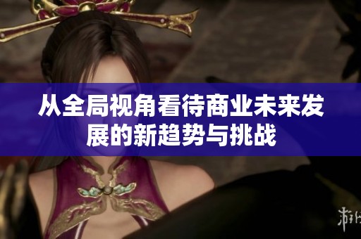从全局视角看待商业未来发展的新趋势与挑战