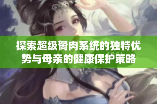 探索超级胬肉系统的独特优势与母亲的健康保护策略