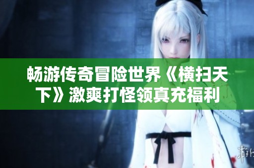 畅游传奇冒险世界《横扫天下》激爽打怪领真充福利