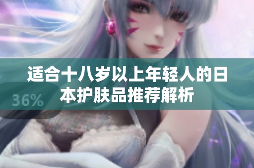 适合十八岁以上年轻人的日本护肤品推荐解析