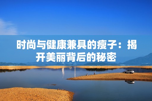 时尚与健康兼具的瘦子：揭开美丽背后的秘密