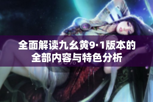 全面解读九幺黄9·1版本的全部内容与特色分析