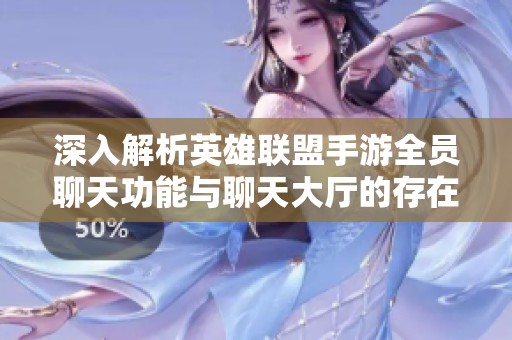 深入解析英雄联盟手游全员聊天功能与聊天大厅的存在情况