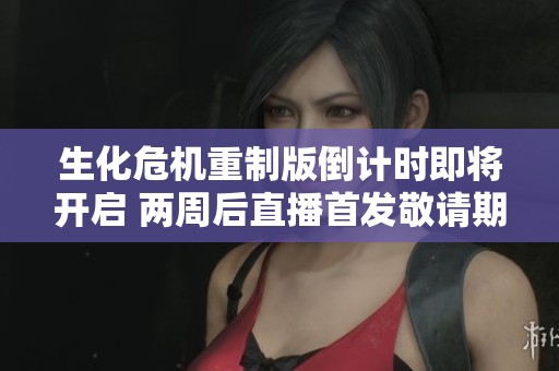 生化危机重制版倒计时即将开启 两周后直播首发敬请期待
