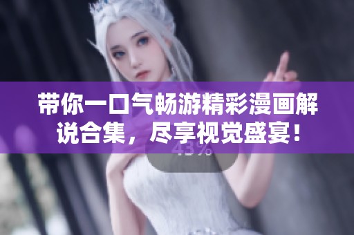 带你一口气畅游精彩漫画解说合集，尽享视觉盛宴！