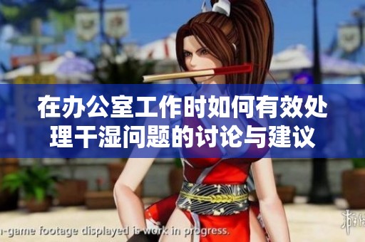 在办公室工作时如何有效处理干湿问题的讨论与建议
